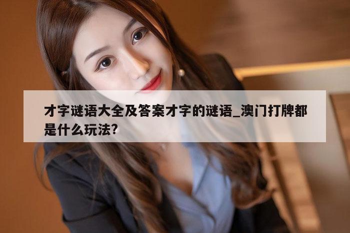 才字谜语大全及答案才字的谜语_澳门打牌都是什么玩法?